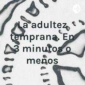 Podcast La adultez temprana. En 3 minutos o menos.