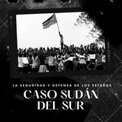 Podcast La seguridad y defensa de los Estados: Caso Sudán del Sur