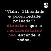 Podcast Vida, liberdade e propriedade privada: direitos que o neoliberalismo não estende a todos!