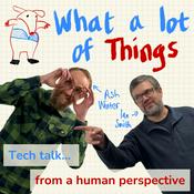 Podcast What A Lot Of Things: Tech talk from a human perspective