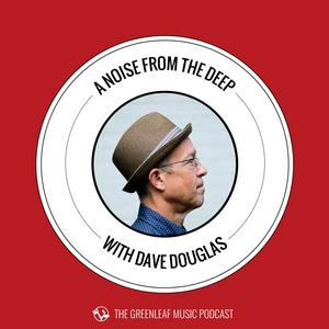 Ascolta A Noise From The Deep: Greenleaf Music Podcast with Dave Douglas nell'app