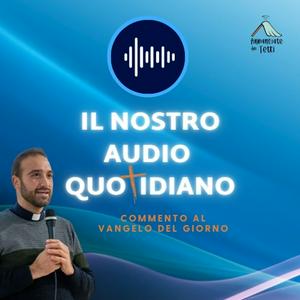 Ascolta Il nostro audio quotidiano - commento al Vangelo del giorno nell'app