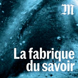 Ascolta La fabrique du savoir nell'app