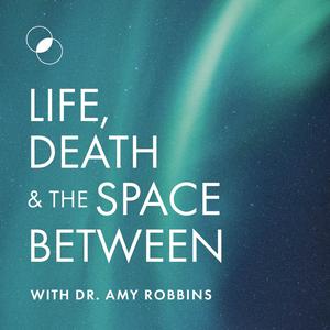 Ascolta Life, Death & The Space Between with Dr. Amy Robbins nell'app