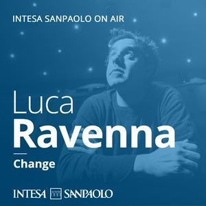 Ascolta Luca Ravenna. Change - Intesa Sanpaolo On Air nell'app