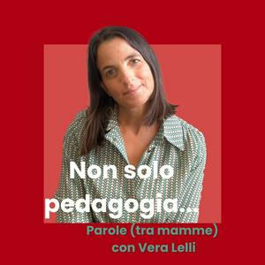 Ascolta Non solo pedagogia... Parole (tra mamme) con Vera Lelli nell'app